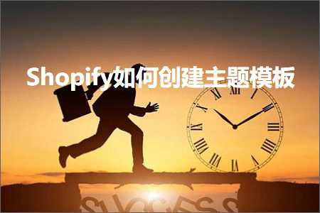 跨境电商知识:Shopify如何创建主题模板+